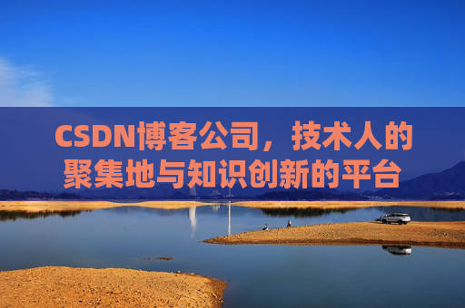 CSDN博客公司，技术人的聚集地与知识创新的平台